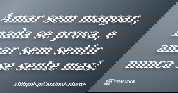Amar sem magoar, nada se prova, e amar sem sentir nunca se sente mas!... Frase de Olímpio gil antónio duarte.
