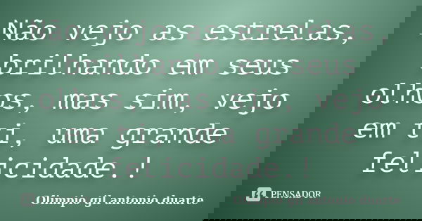 Não vejo as estrelas, brilhando em seus olhos, mas sim, vejo em ti, uma grande felicidade.!... Frase de Olímpio gil antónio duarte.