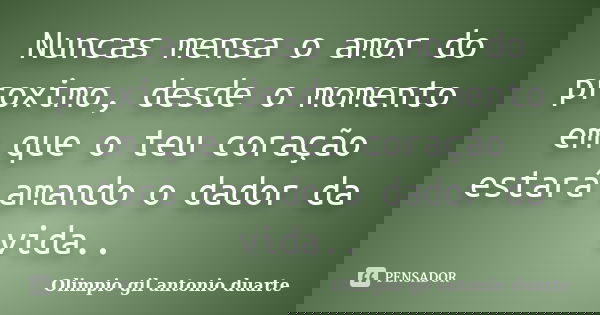 Nuncas mensa o amor do proximo, desde o momento em que o teu coração estará amando o dador da vida..... Frase de Olímpio gil antónio duarte.