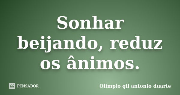 Sonhar beijando, reduz os ânimos.... Frase de Olímpio gil antónio duarte.