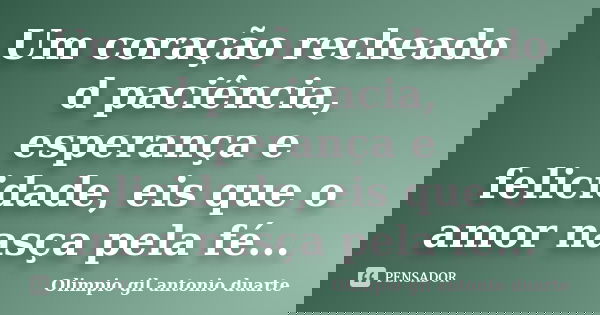 Um coração recheado d paciência, esperança e felicidade, eis que o amor nasça pela fé...... Frase de Olímpio gil antónio duarte.