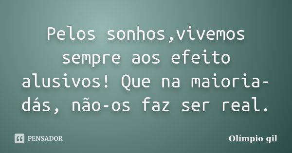 Pelos sonhos,vivemos sempre aos efeito alusivos! Que na maioria-dás, não-os faz ser real.... Frase de Olímpio gil.