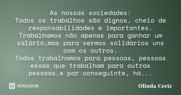 As nossas sociedades: Todos os trabalhos são dignos, cheio de responsabilidades e importantes. Trabalhamos não apenas para ganhar um salário,mas para sermos sol... Frase de Olinda Ceriz.