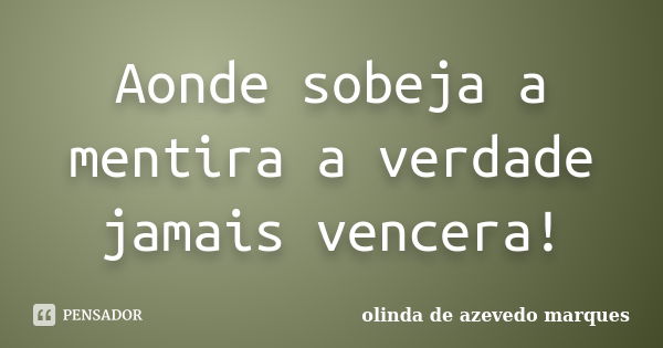 Aonde sobeja a mentira a verdade jamais vencera!... Frase de olinda de azevedo marques.