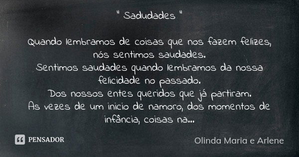 " Sadudades " Quando lembramos de coisas que nos fazem felizes, nós sentimos saudades. Sentimos saudades quando lembramos da nossa felicidade no passa... Frase de Olinda Maria e Arlene.