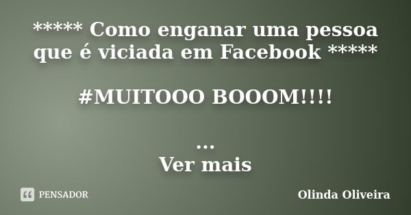 ***** Como enganar uma pessoa que é viciada em Facebook ***** #MUITOOO BOOOM!!!! ... Ver mais... Frase de Olinda Oliveira.