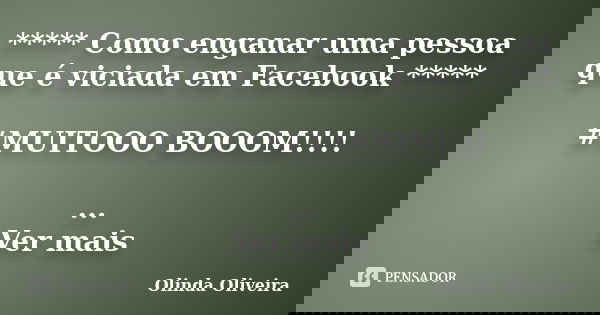 ***** Como enganar uma pessoa que é viciada em Facebook ***** #MUITOOO BOOOM!!!! ... Ver mais... Frase de Olinda Oliveira.