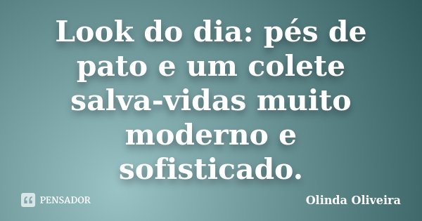 Look do dia: pés de pato e um colete salva-vidas muito moderno e sofisticado.... Frase de Olinda Oliveira.