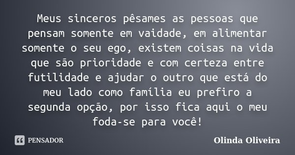 Meus sinceros pêsames as pessoas que pensam somente em vaidade, em alimentar somente o seu ego, existem coisas na vida que são prioridade e com certeza entre fu... Frase de Olinda Oliveira.