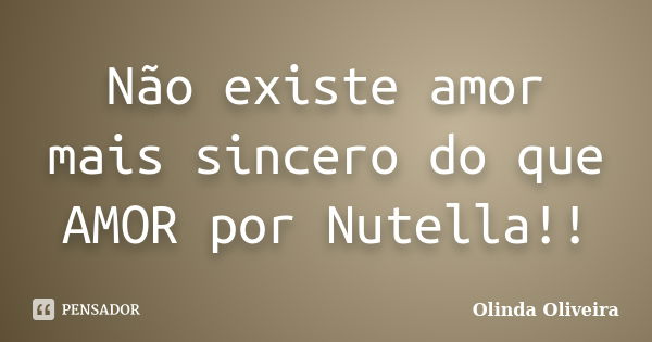 Não existe amor mais sincero do que AMOR por Nutella!!... Frase de Olinda Oliveira.