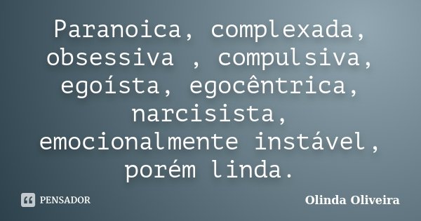 Paranoica, complexada, obsessiva , compulsiva, egoísta, egocêntrica, narcisista, emocionalmente instável, porém linda.... Frase de Olinda Oliveira.