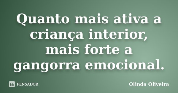 Quanto mais ativa a criança interior, mais forte a gangorra emocional.... Frase de Olinda Oliveira.