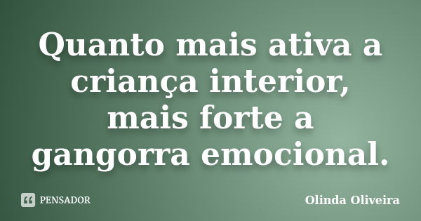 Quanto mais ativa a criança interior, mais forte a gangorra emocional.... Frase de Olinda Oliveira.