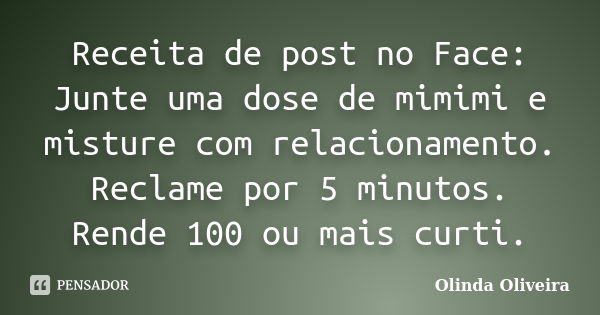 Receita de post no Face: Junte uma dose de mimimi e misture com relacionamento. Reclame por 5 minutos. Rende 100 ou mais curti.... Frase de Olinda Oliveira.