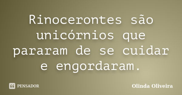 Rinocerontes são unicórnios que pararam de se cuidar e engordaram.... Frase de Olinda Oliveira.