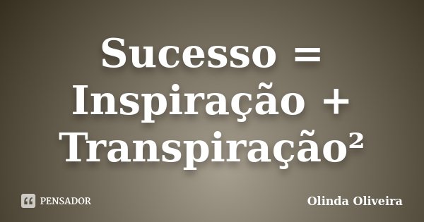 Sucesso = Inspiração + Transpiração²... Frase de Olinda Oliveira.