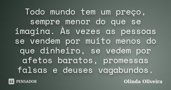 Todo mundo tem um preço, sempre menor do que se imagina. Às vezes as pessoas se vendem por muito menos do que dinheiro, se vedem por afetos baratos, promessas f... Frase de Olinda Oliveira.