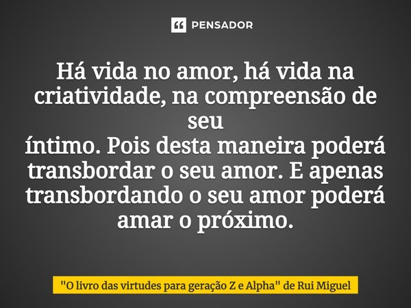 ⁠Há vida no amor, há vida na criatividade, na compreensão de seu íntimo. Pois desta maneira poderá transbordar o seu amor. E apenas transbordando o seu amor pod... Frase de 