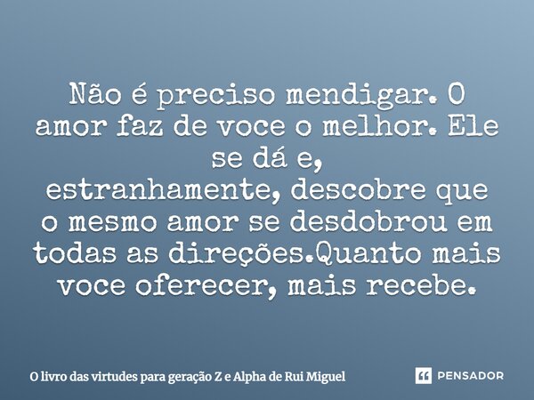 ⁠Não é precisomendigar. O amor faz de voce o melhor. Ele se dá e, estranhamente,descobre que o mesmo amor se desdobrou em todas as direções.Quanto mais voce ofe... Frase de O livro das virtudes para geração Z e Alpha de Rui Miguel.