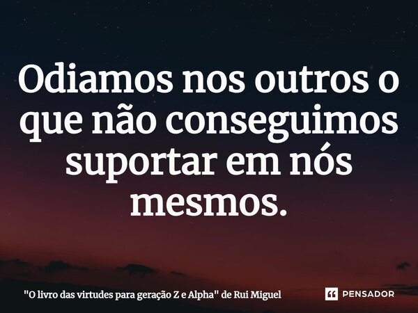 ⁠Odiamos nos outros o que não conseguimos suportar em nós mesmos.... Frase de 