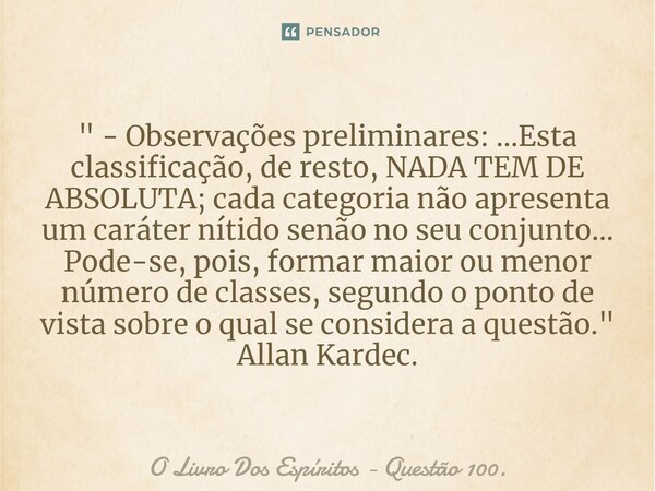 ⁠" - Observações preliminares: ...Esta classificação, de resto, NADA TEM DE ABSOLUTA; cada categoria não apresenta um caráter nítido senão no seu conjunto.... Frase de O Livro Dos Espíritos - Questão 100..