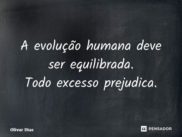 A evolução humana deve ser equilibrada.... Frase de Olivar Dias.