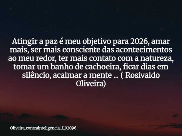 Atingir a paz é meu objetivo para 2026, amar mais, ser mais consciente das acontecimentos ao meu redor, ter mais contato com a natureza, tomar um banho de cacho... Frase de oliveira_contrainteligencia_1102096.