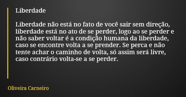 Liberdade Liberdade não está no fato de você sair sem direção, liberdade está no ato de se perder, logo ao se perder e não saber voltar é a condição humana da l... Frase de Oliveira Carneiro.