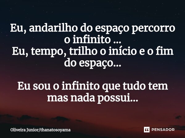 ⁠Eu, andarilho do espaço percorro o infinito ... Eu, tempo, trilho o início e o fim do espaço... Eu sou o infinito que tudo tem mas nada possui...... Frase de Oliveira Juniorthanatosoyama.