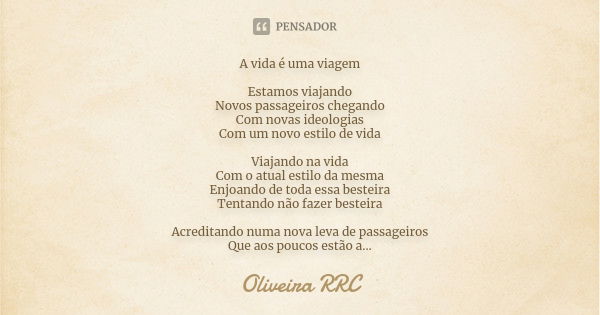 A vida é uma viagem Estamos viajando Novos passageiros chegando Com novas ideologias Com um novo estilo de vida Viajando na vida Com o atual estilo da mesma Enj... Frase de Oliveira RRC.