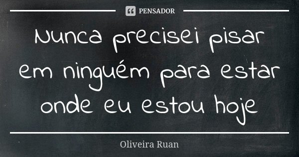 Nunca precisei pisar em ninguém para estar onde eu estou hoje... Frase de Oliveira Ruan.