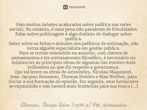 ⁠⁠Vejo muitos debates acalorados sobre política nas redes sociais. No entanto, é uma pena não passarem de frivolidades. Falar sobre politicagem é algo distinto ... Frase de Oliveira, Thiago Silva (1986 a).