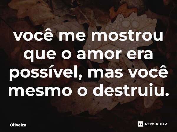 ⁠você me mostrou que o amor era possível, mas você mesmo o destruiu.... Frase de oliveira.