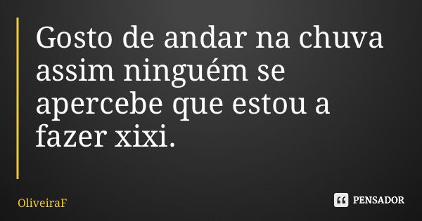 Gosto de andar na chuva assim ninguém se apercebe que estou a fazer xixi.... Frase de OliveiraF.