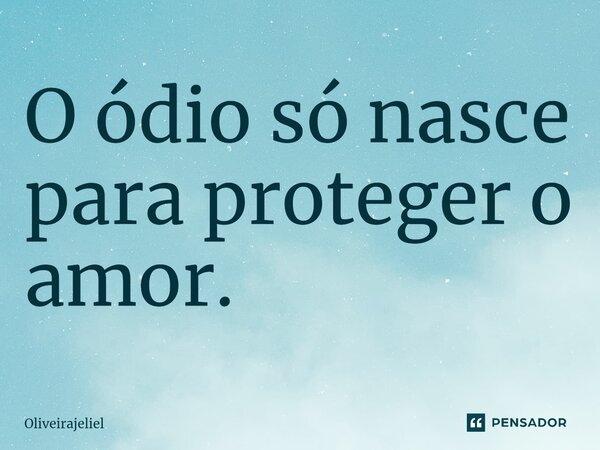 ⁠O ódio só nasce para proteger o amor.... Frase de OliveiraJeliel.