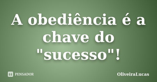A obediência é a chave do "sucesso"!... Frase de OliveiraLucas.