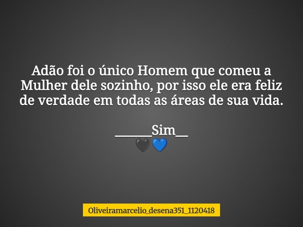 Adão foi o único Homem que comeu a Mulher dele sozinho, por isso ele era feliz de verdade em todas as áreas de sua vida. ______Sim__⁠ 🖤💙... Frase de oliveiramarcelio_desena351_1120418.