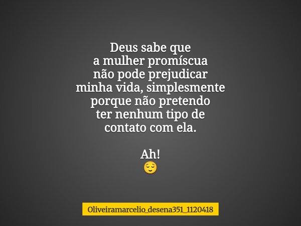 Deus sabe que a mulher promíscua não pode prejudicar minha vida, simplesmente porque não pretendo ter nenhum tipo de contato com ela. Ah! ⁠😌... Frase de oliveiramarcelio_desena351_1120418.