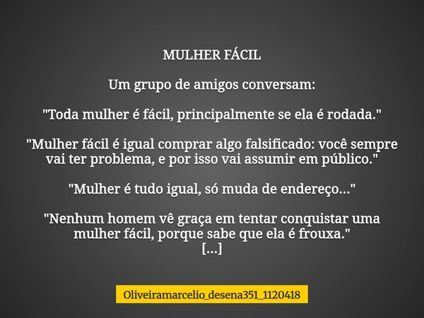 MULHER FÁCIL Um grupo de amigos conversam: "Toda mulher é fácil, principalmente se ela é rodada." "Mulher fácil é igual comprar algo falsificado:... Frase de oliveiramarcelio_desena351_1120418.