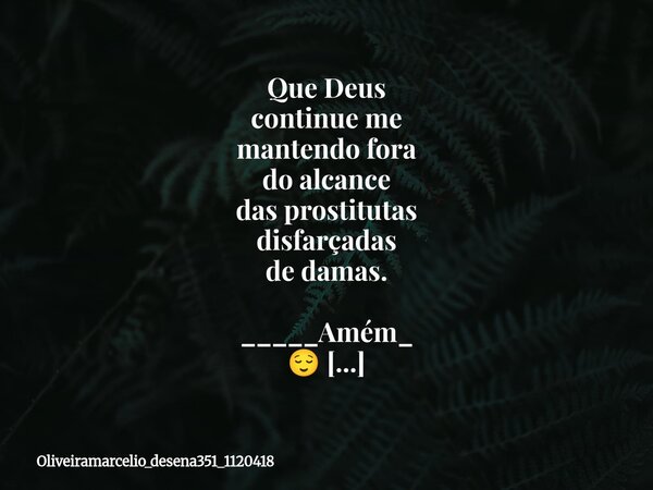 ⁠Que Deus continue me mantendo fora do alcance das prostitutas disfarçadas de damas. _____Amém_ 😌 Sim... Frase de oliveiramarcelio_desena351_1120418.