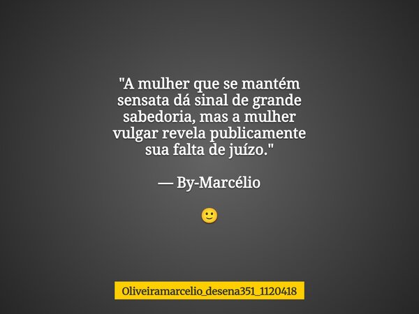 "A mulher que se mantém sensata dá sinal de grande sabedoria, mas a mulher vulgar revela publicamente sua falta de juízo." — By-Marcélio 🙂⁠... Frase de oliveiramarcelio_desena351_1120418.