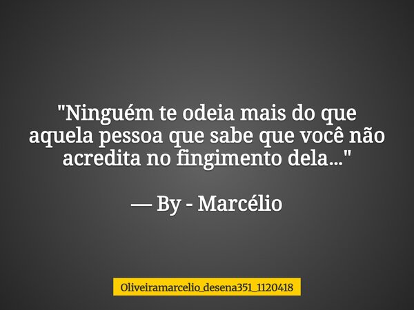 "Ninguém te odeia mais do que aquela pessoa que sabe que você não acredita no fingimento dela…" — By - Marcélio⁠... Frase de oliveiramarcelio_desena351_1120418.