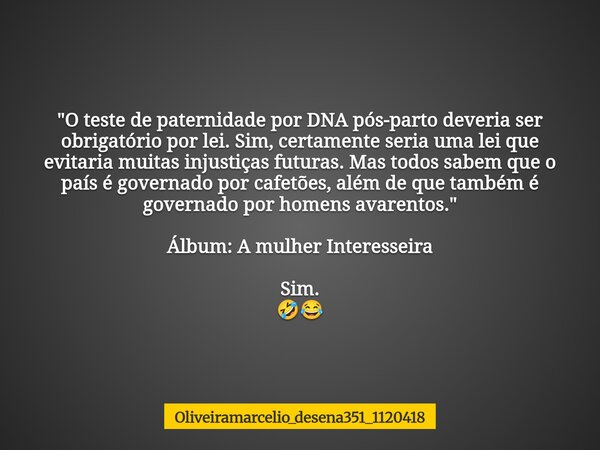 "O teste de paternidade por DNA pós-parto deveria ser obrigatório por lei. Sim, certamente seria uma lei que evitaria muitas injustiças futuras. Mas todos ... Frase de oliveiramarcelio_desena351_1120418.
