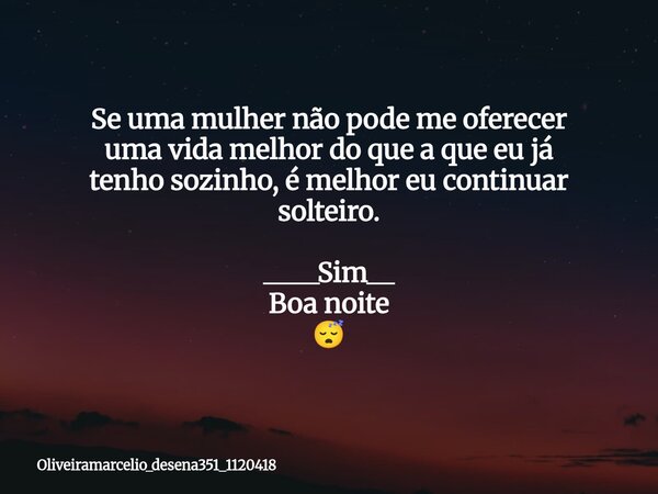 Se uma mulher não pode me oferecer uma vida melhor do que a que eu já tenho sozinho, é melhor eu continuar solteiro.⁠ ____Sim__ Boa noite 😴... Frase de oliveiramarcelio_desena351_1120418.