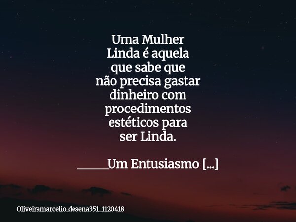 Uma Mulher Linda é aquela que sabe que não precisa gastar dinheiro com procedimentos estéticos para ser Linda. _____Um Entusiasmo Irrefutável_ Sim ❤️⁠... Frase de oliveiramarcelio_desena351_1120418.