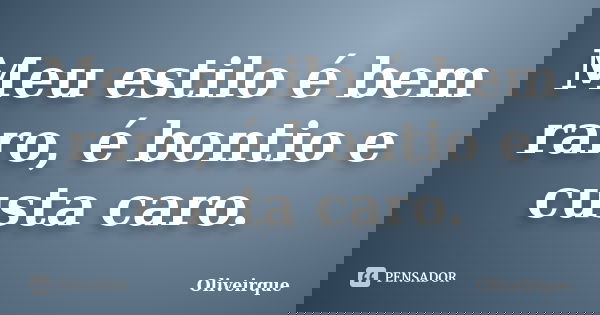 Meu estilo é bem raro, é bontio e custa caro.... Frase de Oliveirque.