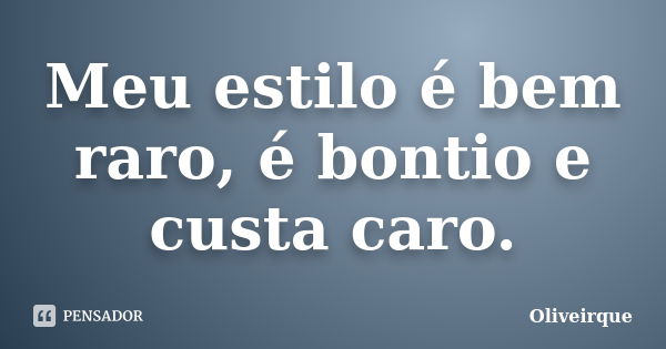 Meu estilo é bem raro, é bontio e custa caro.... Frase de Oliveirque.