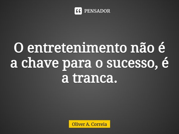 ⁠O entretenimento não é a chave para o sucesso, é a tranca.... Frase de Oliver A. Correia.