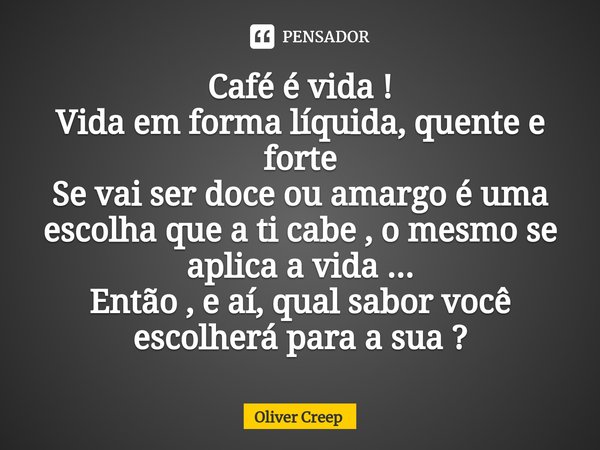 ⁠Café é vida !
Vida em forma líquida, quente e forte
Se vai ser doce ou amargo é uma escolha que a ti cabe , omesmo se aplica a vida ...
Então , e aí, qual sabo... Frase de Oliver creep.