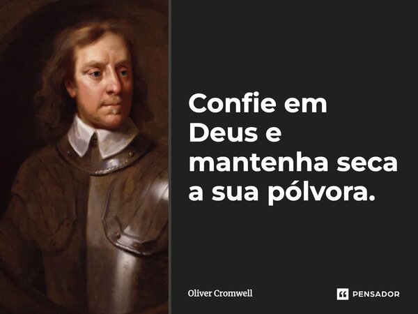 Confie em Deus e mantenha seca a sua pólvora.... Frase de Oliver Cromwell.